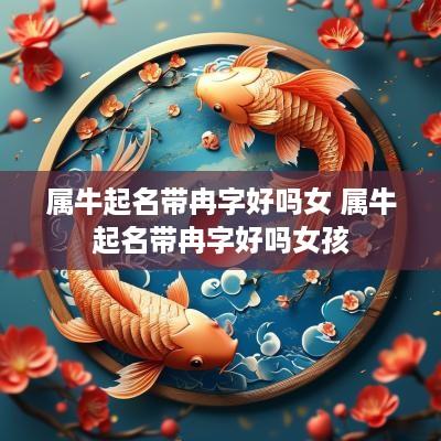 属牛起名带冉字好吗女 属牛起名带冉字好吗女孩