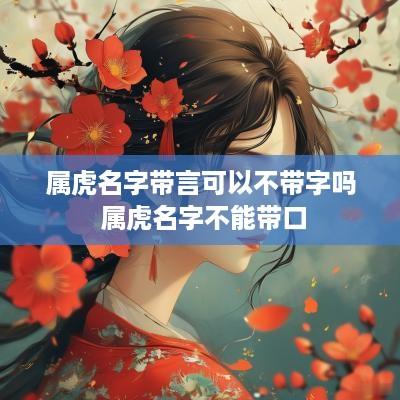 属虎名字带言可以不带字吗 属虎名字不能带口