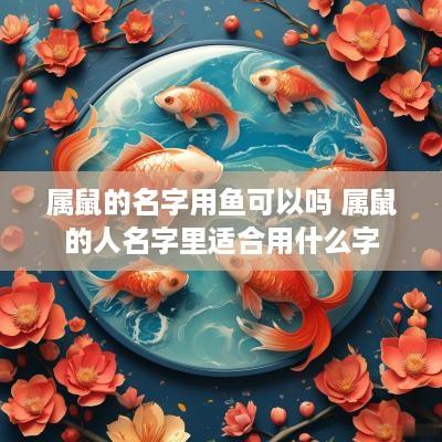 属鼠的名字用鱼可以吗 属鼠的人名字里适合用什么字