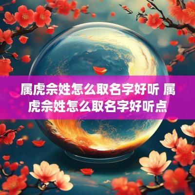 属虎佘姓怎么取名字好听 属虎佘姓怎么取名字好听点
