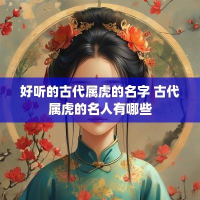好听的古代属虎的名字 古代属虎的名人有哪些