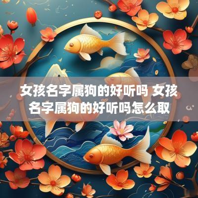 女孩名字属狗的好听吗 女孩名字属狗的好听吗怎么取