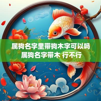 属狗名字里带狗木字可以吗 属狗名字带木 行不行