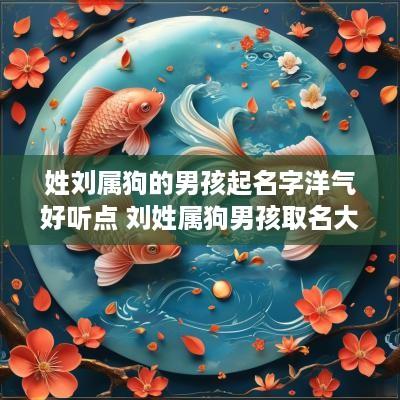 姓刘属狗的男孩起名字洋气好听点 刘姓属狗男孩取名大全