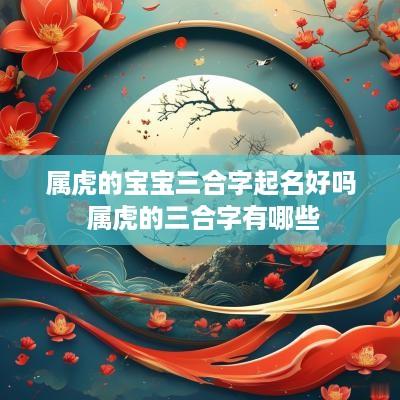 属虎的宝宝三合字起名好吗 属虎的三合字有哪些