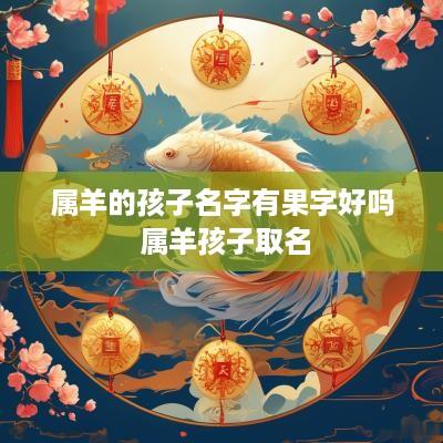 属羊的孩子名字有果字好吗 属羊孩子取名