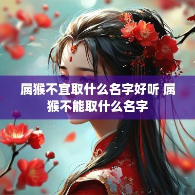 属猴不宜取什么名字好听 属猴不能取什么名字