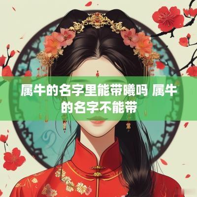 属牛的名字里能带曦吗 属牛的名字不能带