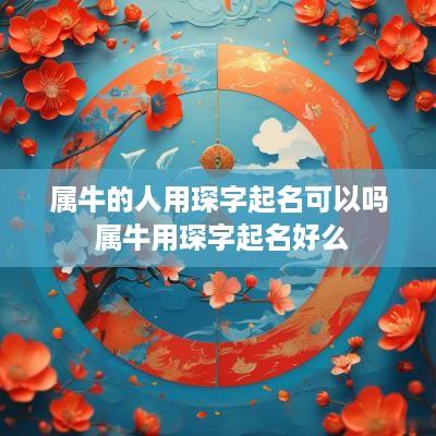 属牛的人用琛字起名可以吗 属牛用琛字起名好么