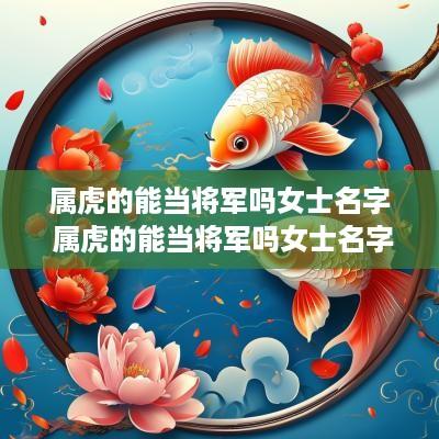 属虎的能当将军吗女士名字 属虎的能当将军吗女士名字大全