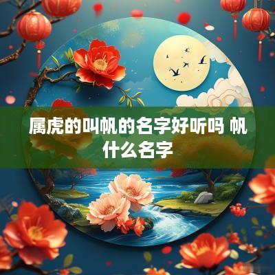 属虎的叫帆的名字好听吗 帆什么名字
