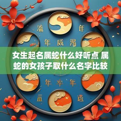 女生起名属蛇什么好听点 属蛇的女孩子取什么名字比较好?