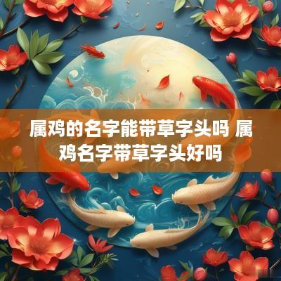 属鸡的名字能带草字头吗 属鸡名字带草字头好吗