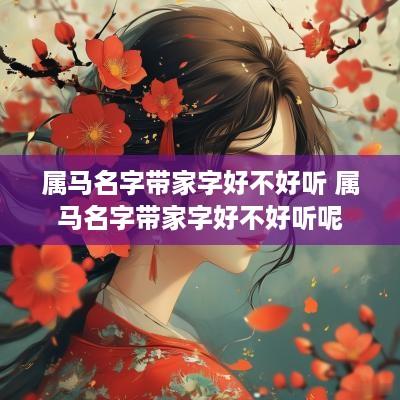 属马名字带家字好不好听 属马名字带家字好不好听呢
