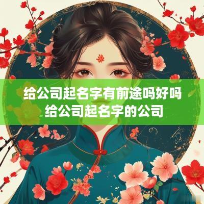给公司起名字有前途吗好吗 给公司起名字的公司