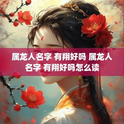 属龙人名字 有翔好吗 属龙人名字 有翔好吗怎么读
