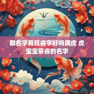 取名字男孩睿字好吗属虎 虎宝宝带睿的名字