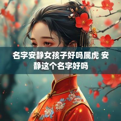 名字安静女孩子好吗属虎 安静这个名字好吗