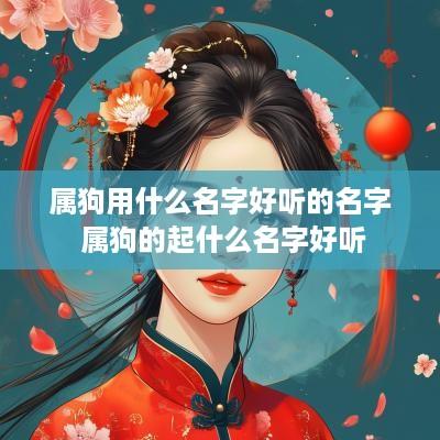 属狗用什么名字好听的名字 属狗的起什么名字好听 属狗用什么名字好听的名字 属狗的起什么名字好听