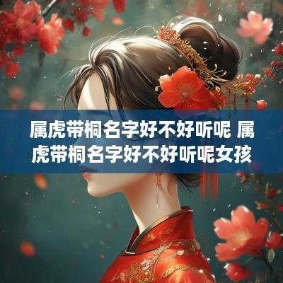 属虎带桐名字好不好听呢 属虎带桐名字好不好听呢女孩
