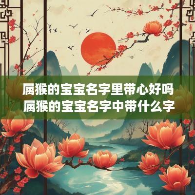 属猴的宝宝名字里带心好吗 属猴的宝宝名字中带什么字好