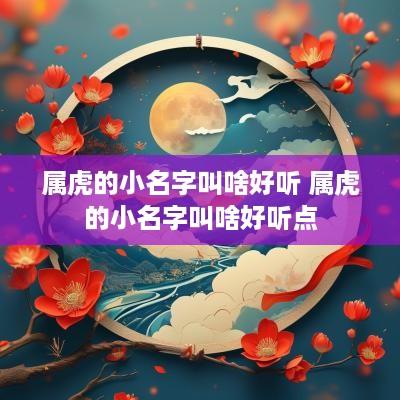 属虎的小名字叫啥好听 属虎的小名字叫啥好听点
