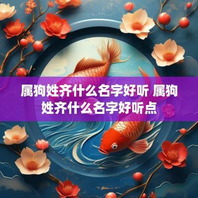 属狗姓齐什么名字好听 属狗姓齐什么名字好听点