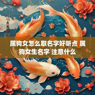 属狗女怎么取名字好听点 属狗女生名字 注意什么