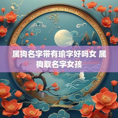 属狗名字带有瑜字好吗女 属狗取名字女孩
