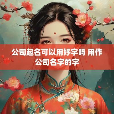 公司起名可以用妤字吗 用作公司名字的字