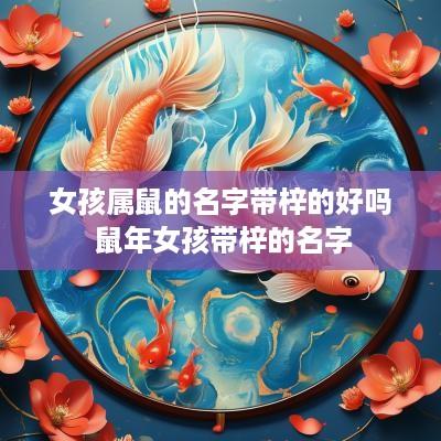 女孩属鼠的名字带梓的好吗 蛇年女孩带梓的名字