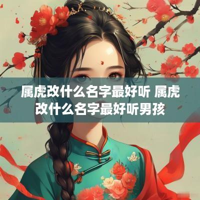 属虎改什么名字最好听 属虎改什么名字最好听男孩