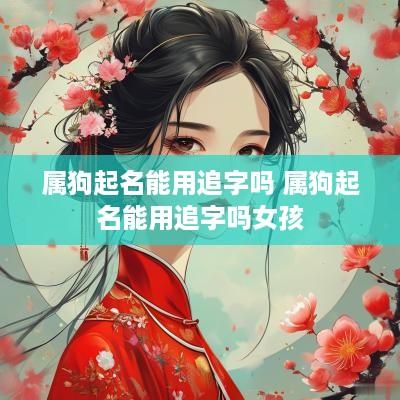 属狗起名能用追字吗 属狗起名能用追字吗女孩