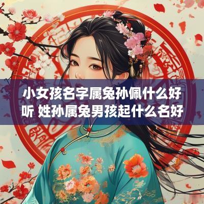 小女孩名字属兔孙佩什么好听 姓孙属兔男孩起什么名好
