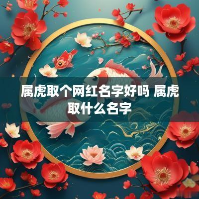 属虎取个网红名字好吗 属虎取什么名字