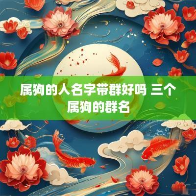 属狗的人名字带群好吗 三个属狗的群名