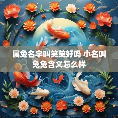 属兔名字叫笑笑好吗 小名叫兔兔含义怎么样