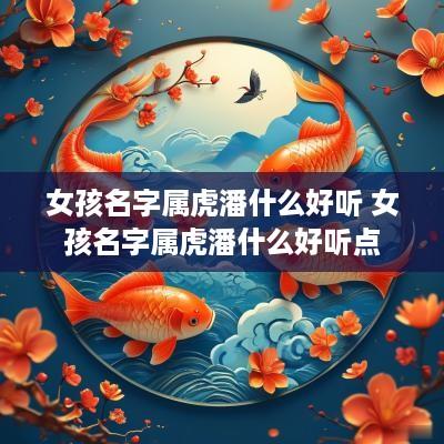 女孩名字属虎潘什么好听 女孩名字属虎潘什么好听点