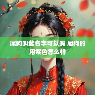 属狗叫紫名字可以吗 属狗的用紫色怎么样