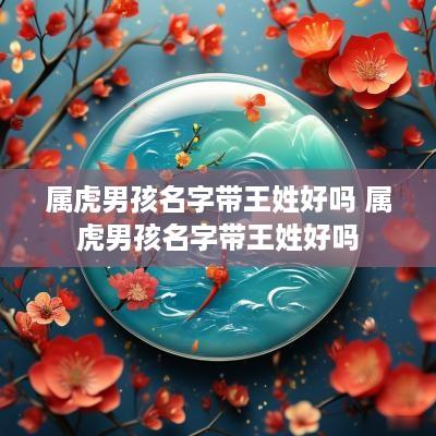 属虎男孩名字带王姓好吗 属虎男孩名字带王姓好吗
