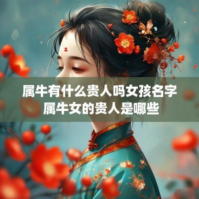 属牛有什么贵人吗女孩名字 属牛女的贵人是哪些