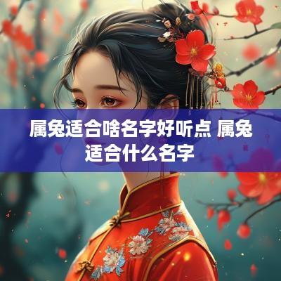 属兔适合啥名字好听点 属兔适合什么名字