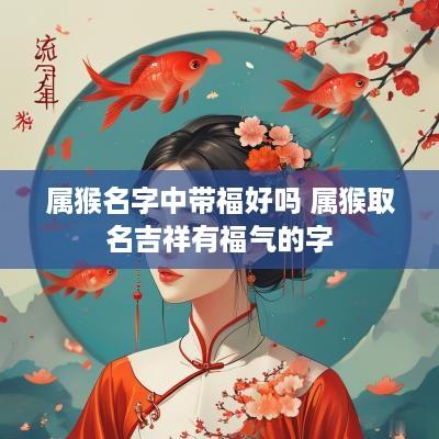 属猴名字中带福好吗 属猴取名吉祥有福气的字