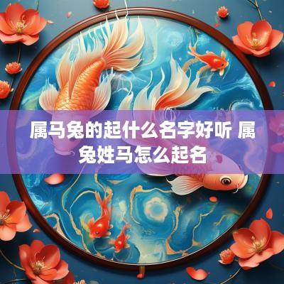 属马兔的起什么名字好听 属兔姓马怎么起名