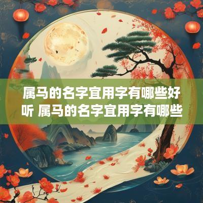 属马的名字宜用字有哪些好听 属马的名字宜用字有哪些好听女孩