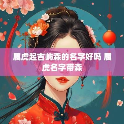 属虎起吉屿森的名字好吗 属虎名字带森