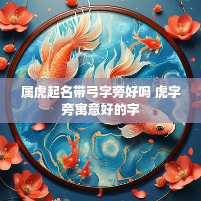 属虎起名带弓字旁好吗 虎字旁寓意好的字
