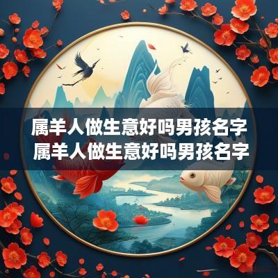 属羊人做生意好吗男孩名字 属羊人做生意好吗男孩名字怎么取