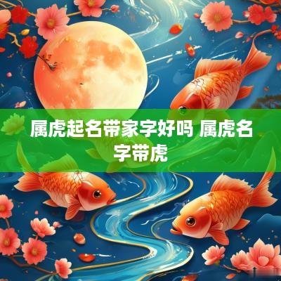 属虎起名带家字好吗 属虎名字带虎