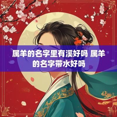 属羊的名字里有溪好吗 属羊的名字带水好吗